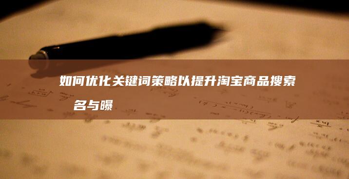 如何优化关键词策略以提升淘宝商品搜索排名与曝光率